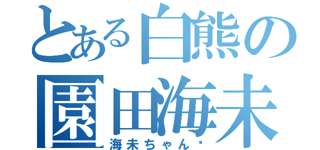 とある白熊の園田海未愛（海未ちゃん♡）