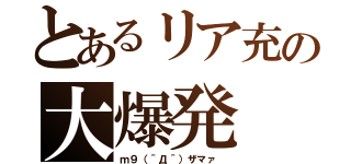 とあるリア充の大爆発（ｍ９（＾Д＾）ザマァ ）