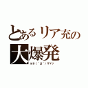 とあるリア充の大爆発（ｍ９（＾Д＾）ザマァ ）