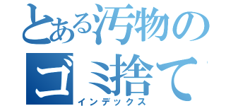 とある汚物のゴミ捨て場（インデックス）