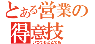 とある営業の得意技（いつでもどこでも）