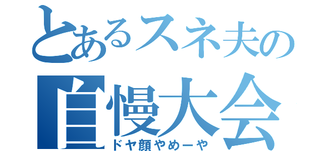 とあるスネ夫の自慢大会（ドヤ顔やめーや）