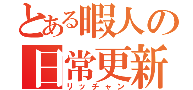 とある暇人の日常更新（リッチャン）