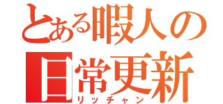 とある暇人の日常更新（リッチャン）