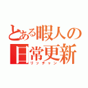 とある暇人の日常更新（リッチャン）