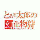 とある太郎の幻化物狩（モンスターハンター）