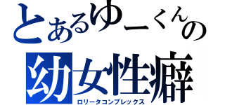 とあるゆーくんの幼女性癖（ロリータコンプレックス）