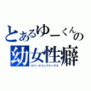 とあるゆーくんの幼女性癖（ロリータコンプレックス）