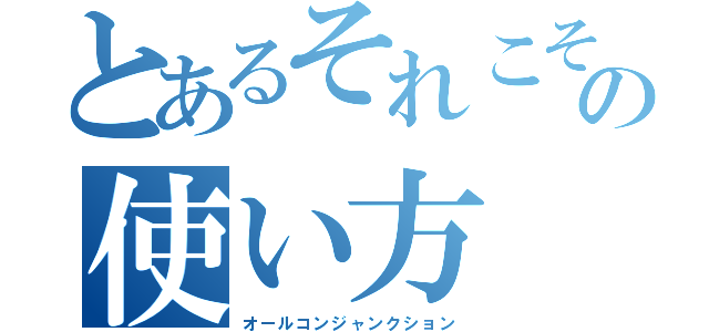 とあるそれこその使い方（オールコンジャンクション）