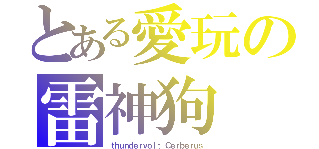 とある愛玩の雷神狗（ｔｈｕｎｄｅｒｖｏｌｔ Ｃｅｒｂｅｒｕｓ）