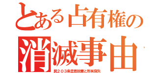 とある占有権の消滅事由（民２０３条意思放棄と所有喪失）