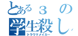 とあるзの学生殺し（トラウマメイカー）