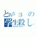 とあるзの学生殺し（トラウマメイカー）