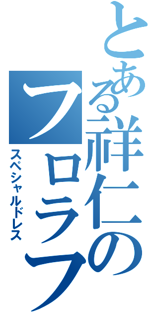 とある祥仁のフロラフルルⅡ（スペシャルドレス）