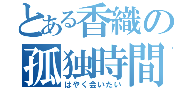 とある香織の孤独時間（はやく会いたい）