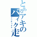 とあるアキのバィク走行（インデックス）