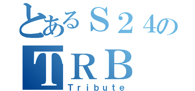 とあるＳ２４のＴＲＢ（Ｔｒｉｂｕｔｅ）