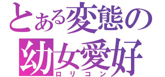 とある変態の幼女愛好者（ロリコン）