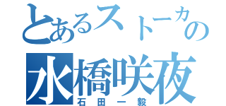 とあるストーカーの水橋咲夜（石田一毅）