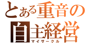 とある重音の自主経営（マイサークル）