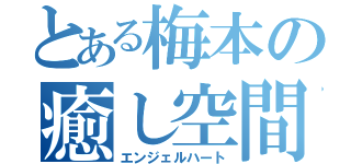 とある梅本の癒し空間（エンジェルハート）