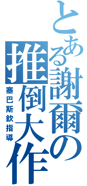 とある謝爾の推倒大作戰（塞巴斯欽指導）