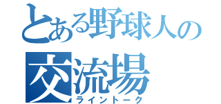 とある野球人の交流場（ライントーク）