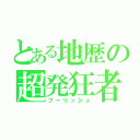 とある地歴の超発狂者（フーリッシュ）