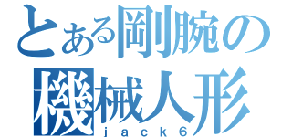 とある剛腕の機械人形（ｊａｃｋ６）