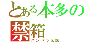 とある本多の禁箱（パンドラ伝説）