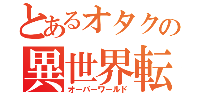 とあるオタクの異世界転生（オーバーワールド）