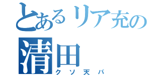 とあるリア充の清田（クソ天パ）