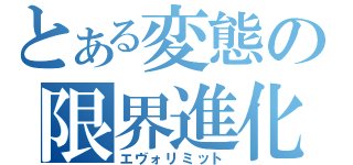 とある変態の限界進化（エヴォリミット）