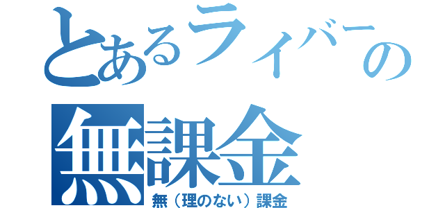 とあるライバーの無課金（無（理のない）課金）