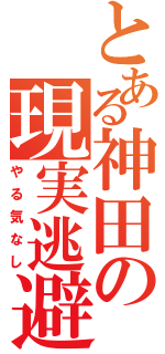 とある神田の現実逃避（やる気なし）