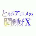 とあるアニメの過剰好Ｘ（オタックス）