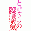 とあるオイラの恋愛病気（コイノヤマイ）