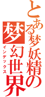 とある梦妖精の梦幻世界（インデックス）