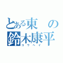 とある東の鈴木康平（コウヘイ）