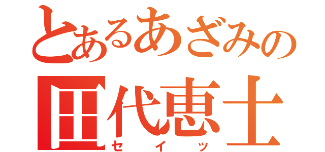 とあるあざみの田代恵士（セイッ）