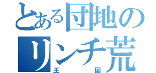 とある団地のリンチ荒し集団（王国）