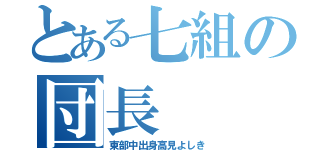 とある七組の団長（東部中出身高見よしき）