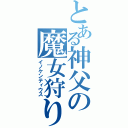 とある神父の魔女狩りの王（イノケンティウス）