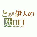 とある伊人の駄目口（言葉がますいすぎ）