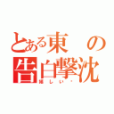 とある東の告白撃沈（嬉しい♡）