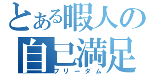 とある暇人の自己満足（フリーダム）