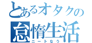 とあるオタクの怠惰生活（ニートなう）