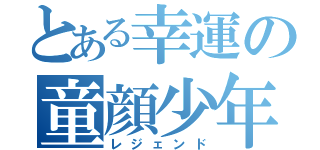 とある幸運の童顔少年（レジェンド）