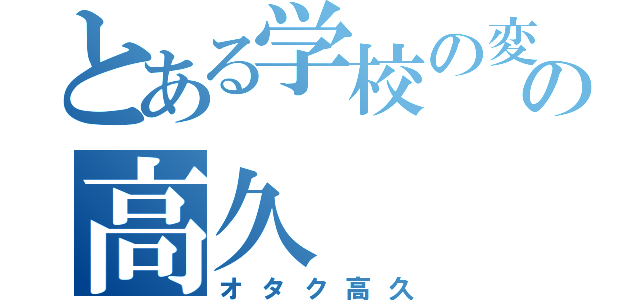 とある学校の変態の高久（オタク高久）