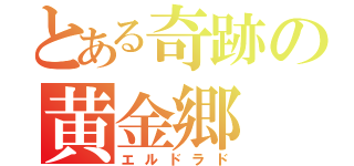 とある奇跡の黄金郷（エルドラド）